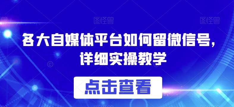 各大自媒体平台如何留微信号,详细实操教学【揭秘】网创吧-网创项目资源站-副业项目-创业项目-搞钱项目网创吧