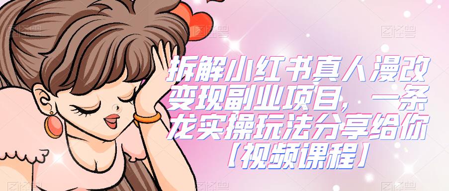 拆解小红书真人漫改变现副业项目,一条龙实操玩法分享给你【视频课程】网创吧-网创项目资源站-副业项目-创业项目-搞钱项目网创吧
