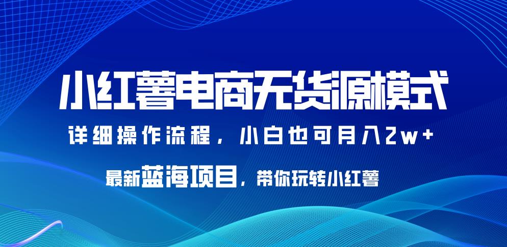 小红薯电商无货源模式,最新蓝海项目,带你玩转小红薯,小白也可月入2w+【揭秘】网创吧-网创项目资源站-副业项目-创业项目-搞钱项目网创吧