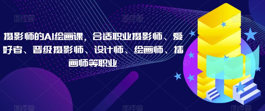 摄影师的AI绘画课,合适职业摄影师、爱好者、晋级摄影师、设计师、绘画师、插画师等职业网创吧-网创项目资源站-副业项目-创业项目-搞钱项目网创吧