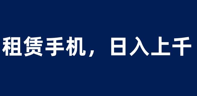 租赁手机蓝海项目,轻松到日入上千,小白0成本直接上手【揭秘】网创吧-网创项目资源站-副业项目-创业项目-搞钱项目网创吧