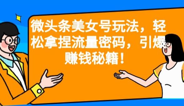 微头条美女号玩法,轻松拿捏流量密码,引爆赚钱秘籍!【揭秘】网创吧-网创项目资源站-副业项目-创业项目-搞钱项目网创吧