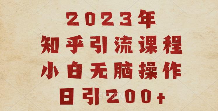 2023知乎引流课程,小白无脑操作日引200+【揭秘】网创吧-网创项目资源站-副业项目-创业项目-搞钱项目网创吧