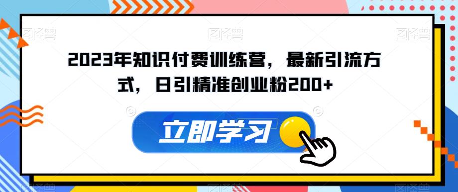 2023年知识付费训练营,最新引流方式,日引精准创业粉200+【揭秘】网创吧-网创项目资源站-副业项目-创业项目-搞钱项目网创吧