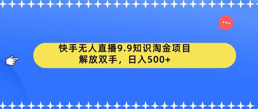 快手无人直播9.9知识淘金项目,解放双手,日入500+【揭秘】网创吧-网创项目资源站-副业项目-创业项目-搞钱项目网创吧