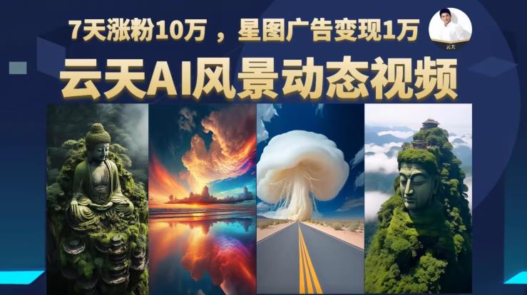 云天AI风景动图视频制作,7天涨粉10万,星图广告变现1万网创吧-网创项目资源站-副业项目-创业项目-搞钱项目网创吧