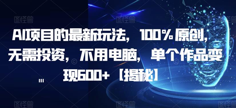 AI项目的最新玩法,100%原创,无需投资,不用电脑,单个作品变现600+【揭秘】网创吧-网创项目资源站-副业项目-创业项目-搞钱项目网创吧
