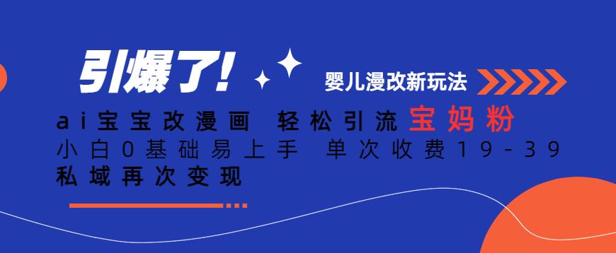 ai宝宝改漫画,轻松引流宝妈粉,小白0基础易上手,单次收费19-39,私域再次变现+【揭秘】网创吧-网创项目资源站-副业项目-创业项目-搞钱项目网创吧