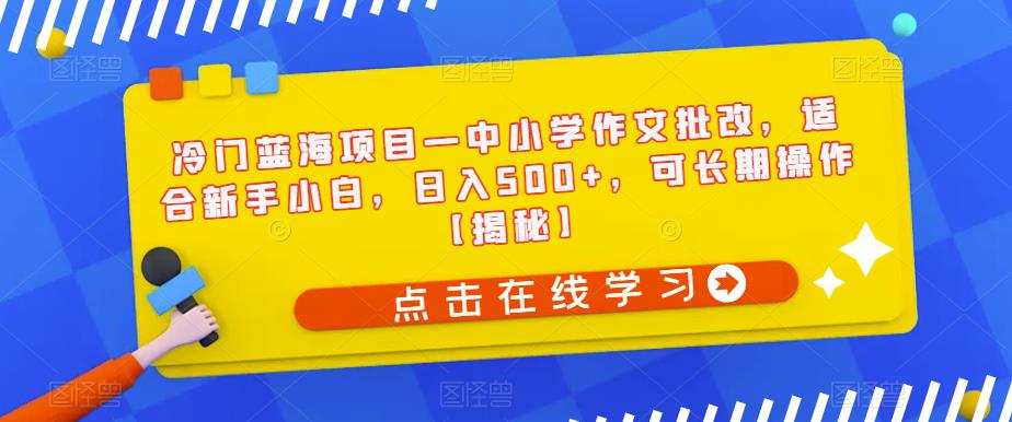 冷门蓝海项目—中小学作文批改,适合新手小白,日入500+,可长期操作【揭秘】网创吧-网创项目资源站-副业项目-创业项目-搞钱项目网创吧