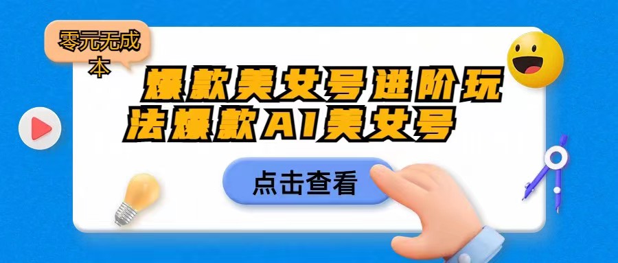 爆款美女号进阶玩法,爆款AI美女号日入1000,零元无成本网创吧-网创项目资源站-副业项目-创业项目-搞钱项目网创吧