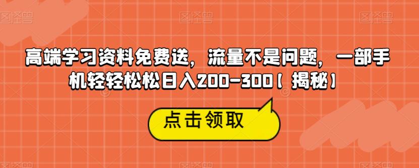 高端学习资料免费送，流量不是问题，一部手机轻轻松松日入200-300【揭秘】网创吧-网创项目资源站-副业项目-创业项目-搞钱项目网创吧
