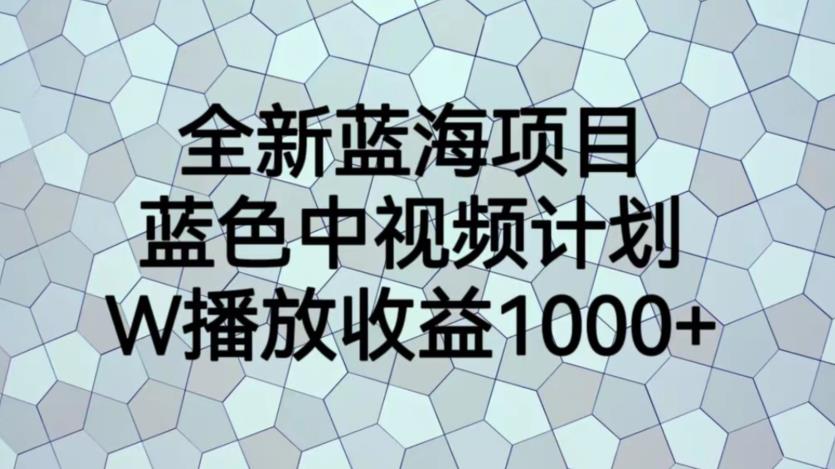 全新蓝海项目,蓝色中视频计划,1W播放量1000+【揭秘】网创吧-网创项目资源站-副业项目-创业项目-搞钱项目网创吧