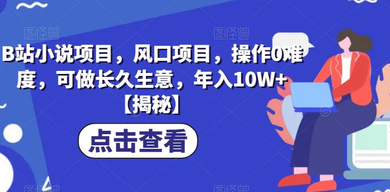 B站小说项目,风口项目,操作0难度,可做长久生意,年入10W+【揭秘】网创吧-网创项目资源站-副业项目-创业项目-搞钱项目网创吧