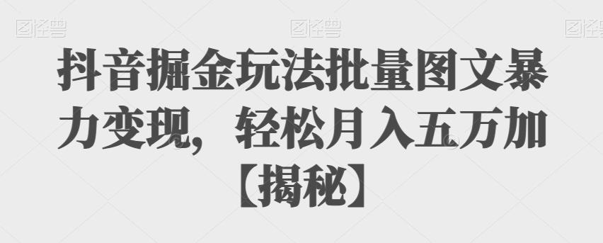 抖音掘金玩法批量图文暴力变现,轻松月入五万加【揭秘】网创吧-网创项目资源站-副业项目-创业项目-搞钱项目网创吧