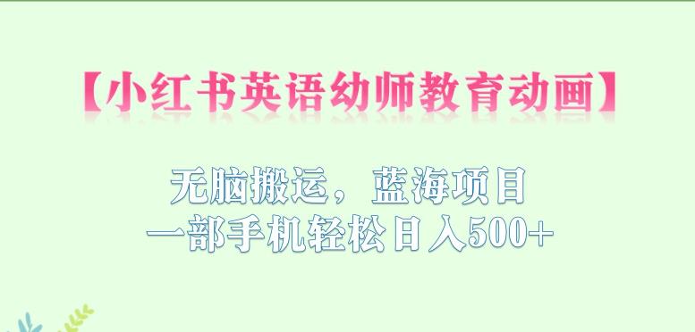 小红书英语幼师教育动画,无脑搬运,蓝海项目,一部手机轻松日入500+【揭秘】网创吧-网创项目资源站-副业项目-创业项目-搞钱项目网创吧