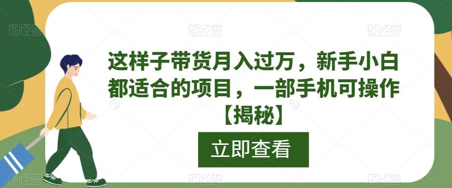 这样子带货月入过万,新手小白都适合的项目,一部手机可操作【揭秘】网创吧-网创项目资源站-副业项目-创业项目-搞钱项目网创吧
