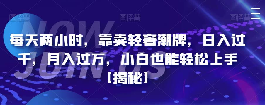 每天两小时,靠卖轻奢潮牌,日入过千,月入过万,小白也能轻松上手【揭秘】网创吧-网创项目资源站-副业项目-创业项目-搞钱项目网创吧