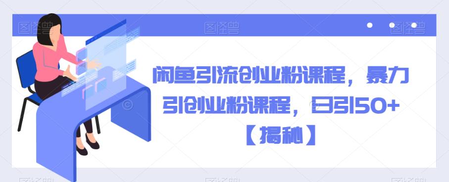 闲鱼引流创业粉课程,暴力引创业粉课程,日引50+【揭秘】网创吧-网创项目资源站-副业项目-创业项目-搞钱项目网创吧
