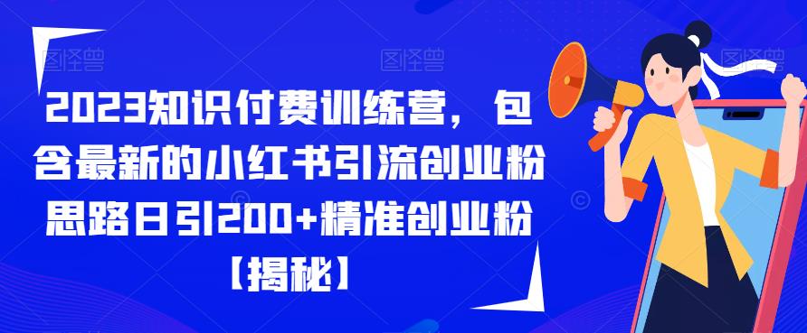 2023知识付费训练营,包含最新的小红书引流创业粉思路日引200+精准创业粉【揭秘】网创吧-网创项目资源站-副业项目-创业项目-搞钱项目网创吧