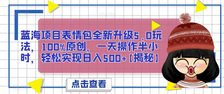 蓝海项目表情包全新升级5.0玩法,100%原创,一天操作半小时,轻松实现日入500+【揭秘】网创吧-网创项目资源站-副业项目-创业项目-搞钱项目网创吧
