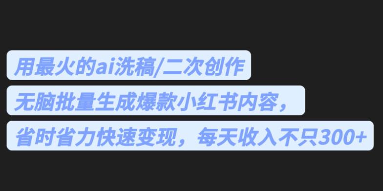 最火的ai洗稿,无脑批量生成爆款小红书内容,省时省力,每天收入不只300+【揭秘】网创吧-网创项目资源站-副业项目-创业项目-搞钱项目网创吧