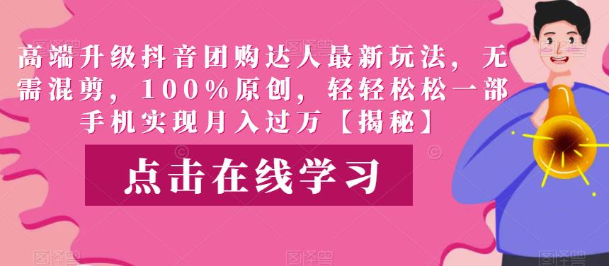 高端升级抖音团购达人最新玩法,无需混剪,100%原创,轻轻松松一部手机实现月入过万【揭秘】网创吧-网创项目资源站-副业项目-创业项目-搞钱项目网创吧