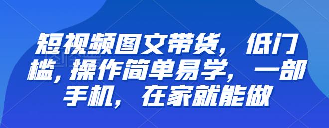 【推荐】短视频图文带货,低门槛,操作简单易学,一部手机,在家就能做网创吧-网创项目资源站-副业项目-创业项目-搞钱项目网创吧