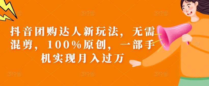 抖音团购达人新玩法,无需混剪,100%原创,一部手机实现月入过万【揭秘】网创吧-网创项目资源站-副业项目-创业项目-搞钱项目网创吧