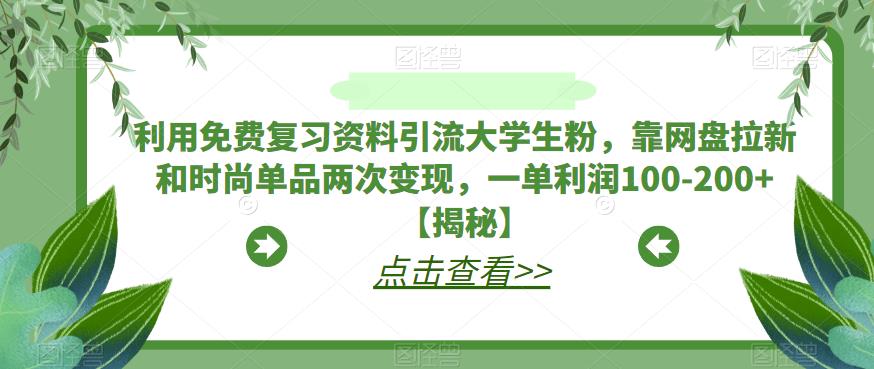 利用免费复习资料引流大学生粉,靠网盘拉新和时尚单品两次变现,一单利润100-200+【揭秘】网创吧-网创项目资源站-副业项目-创业项目-搞钱项目网创吧