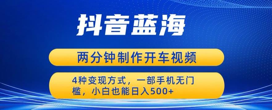 蓝海项目发布开车视频,两分钟一个作品,多种变现方式,一部手机无门槛小白也能日入500网创吧-网创项目资源站-副业项目-创业项目-搞钱项目网创吧