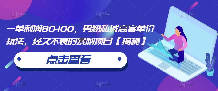 一单利润80-100,男粉私域高客单价玩法,经久不衰的暴利项目【揭秘】网创吧-网创项目资源站-副业项目-创业项目-搞钱项目网创吧