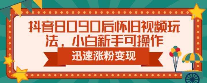 抖音8090后怀旧视频玩法,小白新手可操作,迅速涨粉变现(教程+素材)【揭秘】网创吧-网创项目资源站-副业项目-创业项目-搞钱项目网创吧