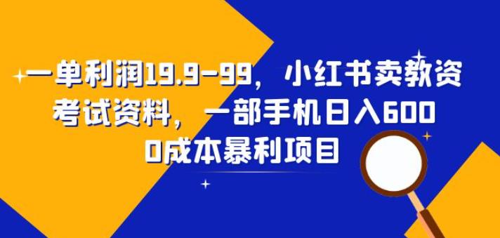 一单利润19.9-99,小红书卖教资考试资料,一部手机日入600(揭秘)网创吧-网创项目资源站-副业项目-创业项目-搞钱项目网创吧
