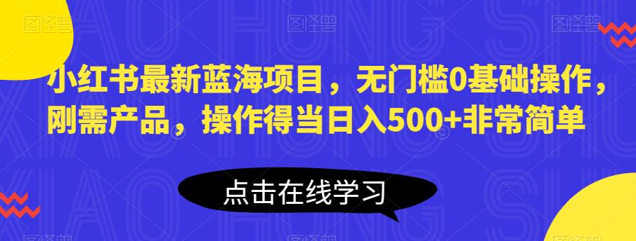 小红书最新蓝海项目,无门槛0基础操作,刚需产品,操作得当日入500+非常简单【揭秘】网创吧-网创项目资源站-副业项目-创业项目-搞钱项目网创吧