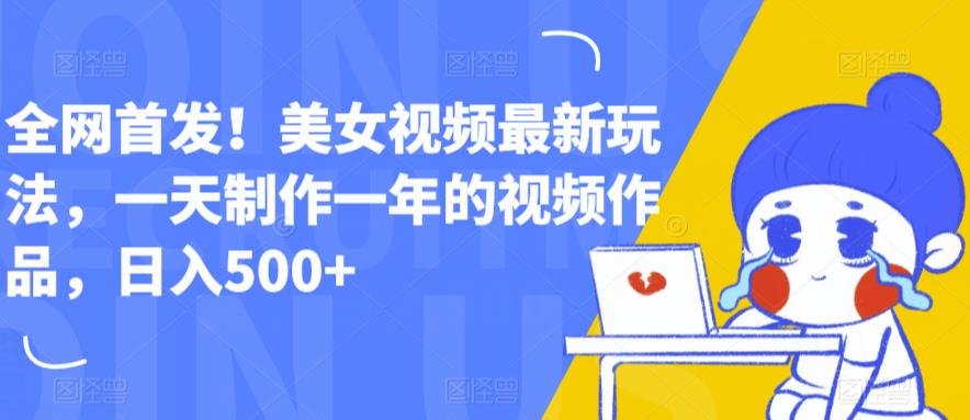 全网首发!美女视频最新玩法,一天制作一年的视频作品,日入500+【揭秘】网创吧-网创项目资源站-副业项目-创业项目-搞钱项目网创吧