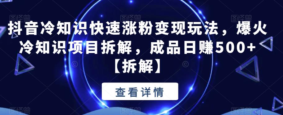 抖音冷知识快速涨粉变现玩法，爆火冷知识项目拆解，成品日赚500+【拆解】网创吧-网创项目资源站-副业项目-创业项目-搞钱项目网创吧