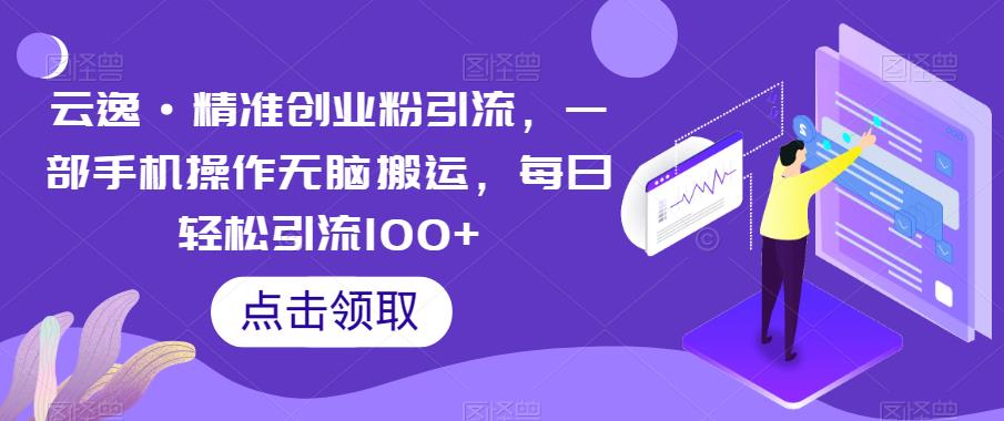 云逸·精准创业粉引流,一部手机操作无脑搬运,每日轻松引流100+网创吧-网创项目资源站-副业项目-创业项目-搞钱项目网创吧