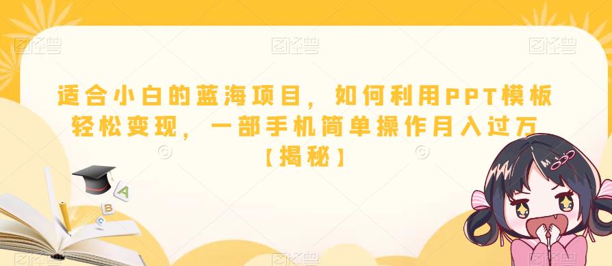 适合小白的蓝海项目,如何利用PPT模板轻松变现,一部手机简单操作月入过万【揭秘】网创吧-网创项目资源站-副业项目-创业项目-搞钱项目网创吧