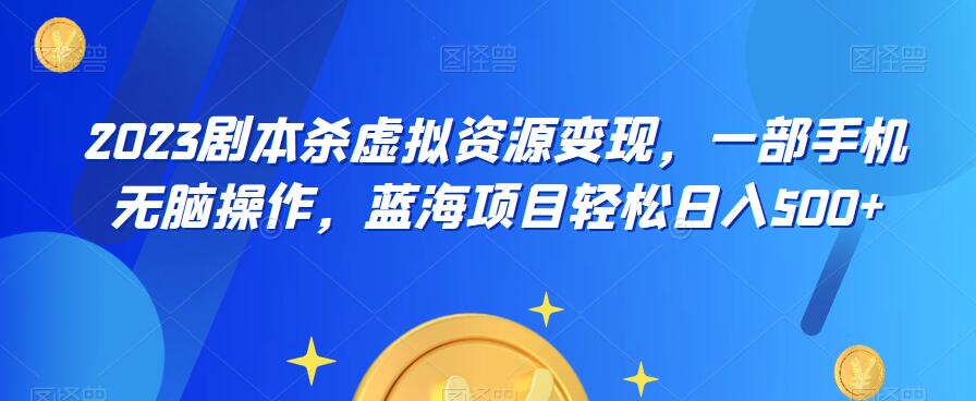 云逸·2023剧本杀虚拟资源变现，一部手机无脑操作，蓝海项目轻松日入500+网创吧-网创项目资源站-副业项目-创业项目-搞钱项目网创吧