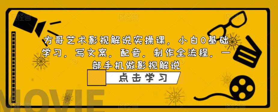 方哥艺术影视解说实操课,小白0基础学习,写文案,配音,制作全流程,一部手机做影视解说网创吧-网创项目资源站-副业项目-创业项目-搞钱项目网创吧