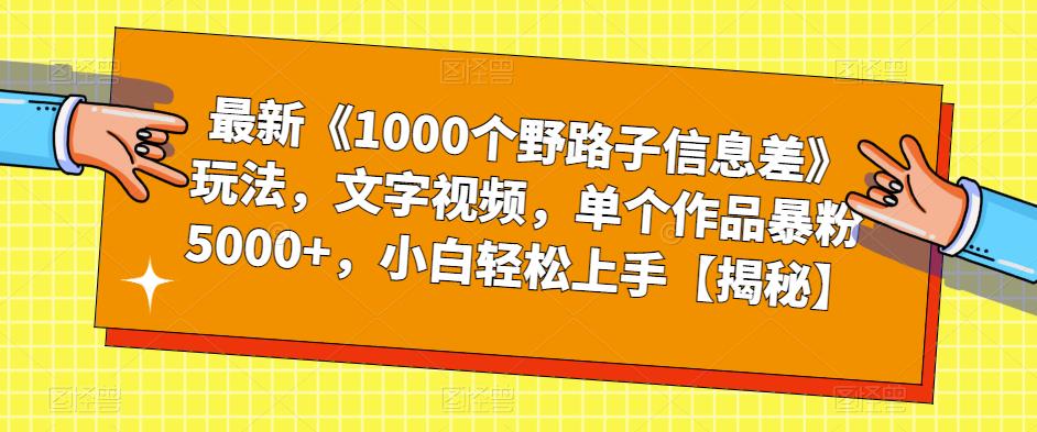 最新《1000个野路子信息差》玩法,文字视频,单个作品暴粉5000+,小白轻松上手【揭秘】网创吧-网创项目资源站-副业项目-创业项目-搞钱项目网创吧