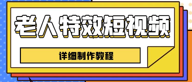 老人特效短视频创作教程,一个月涨粉5w粉丝秘诀新手0基础学习【全套教程】网创吧-网创项目资源站-副业项目-创业项目-搞钱项目网创吧