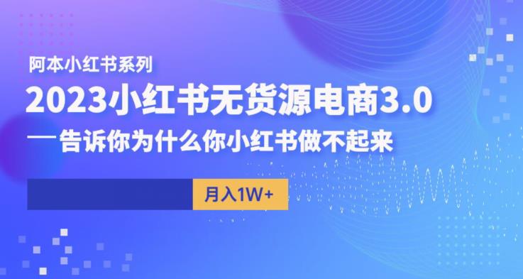 阿本小红书无货源电商3.0,告诉你为什么你小红书做不起来网创吧-网创项目资源站-副业项目-创业项目-搞钱项目网创吧
