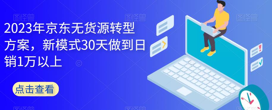 2023年京东无货源转型方案,新模式30天做到日销1万以上网创吧-网创项目资源站-副业项目-创业项目-搞钱项目网创吧