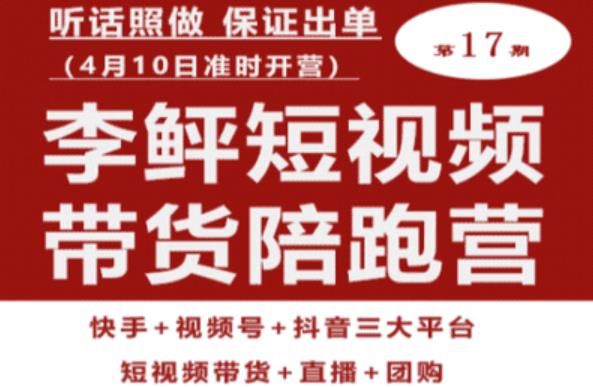 李鲆第17期短视频带货陪跑营,听话照做保证出单(短视频带货+直播+团购)网创吧-网创项目资源站-副业项目-创业项目-搞钱项目网创吧