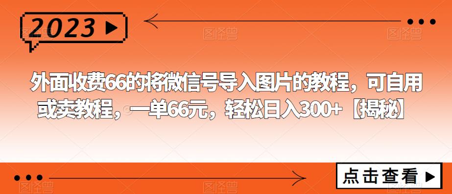 外面收费66的将微信号导入图片的教程,可自用或卖教程,一单66元,轻松日入300+【揭秘】网创吧-网创项目资源站-副业项目-创业项目-搞钱项目网创吧