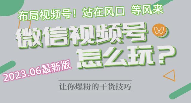2023.6视频号最新玩法讲解,布局视频号,站在风口上网创吧-网创项目资源站-副业项目-创业项目-搞钱项目网创吧