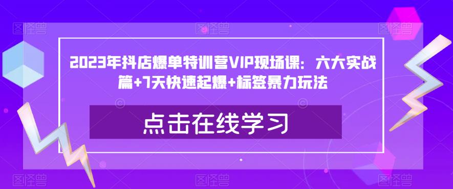 2023年抖店爆单特训营VIP现场课:六大实战篇+7天快速起爆+标签暴力玩法网创吧-网创项目资源站-副业项目-创业项目-搞钱项目网创吧