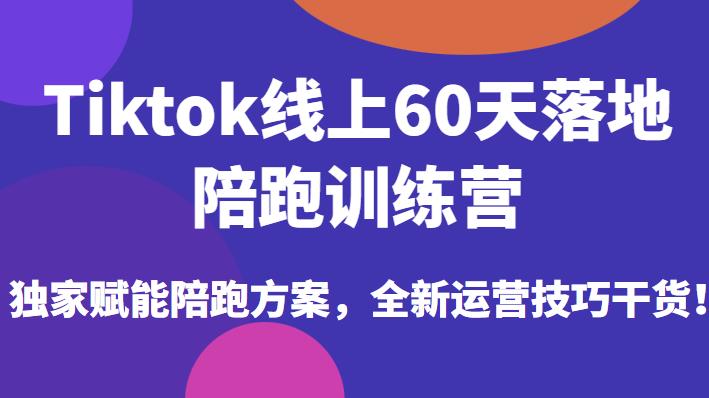Tiktok线上60天落地陪跑训练营,独家赋能陪跑方案,全新运营技巧干货网创吧-网创项目资源站-副业项目-创业项目-搞钱项目网创吧