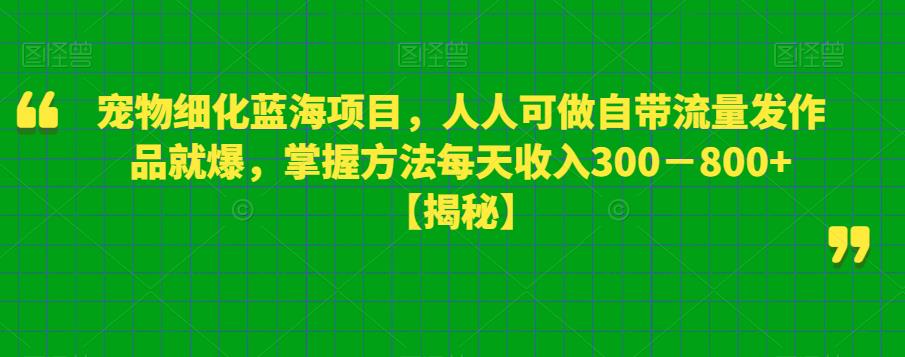 宠物细化蓝海项目,人人可做自带流量发作品就爆,掌握方法每天收入300-800+【揭秘】网创吧-网创项目资源站-副业项目-创业项目-搞钱项目网创吧